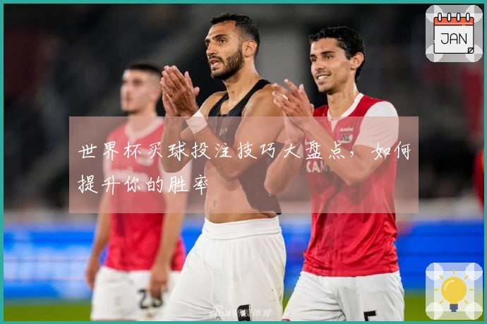 世界杯买球投注技巧大盘点，如何提升你的胜率