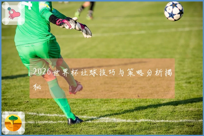 2026世界杯让球技巧与策略分析揭秘