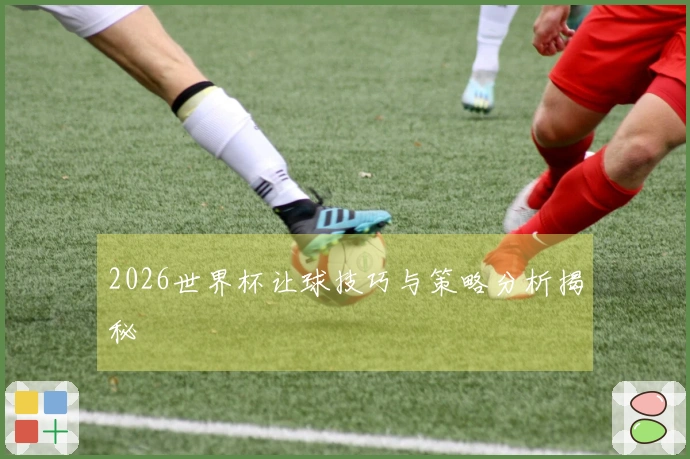 2026世界杯让球技巧与策略分析揭秘