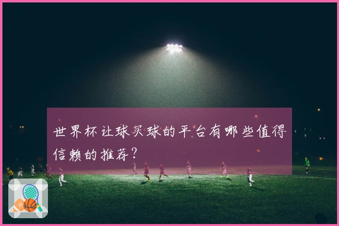 世界杯让球买球的平台有哪些值得信赖的推荐？