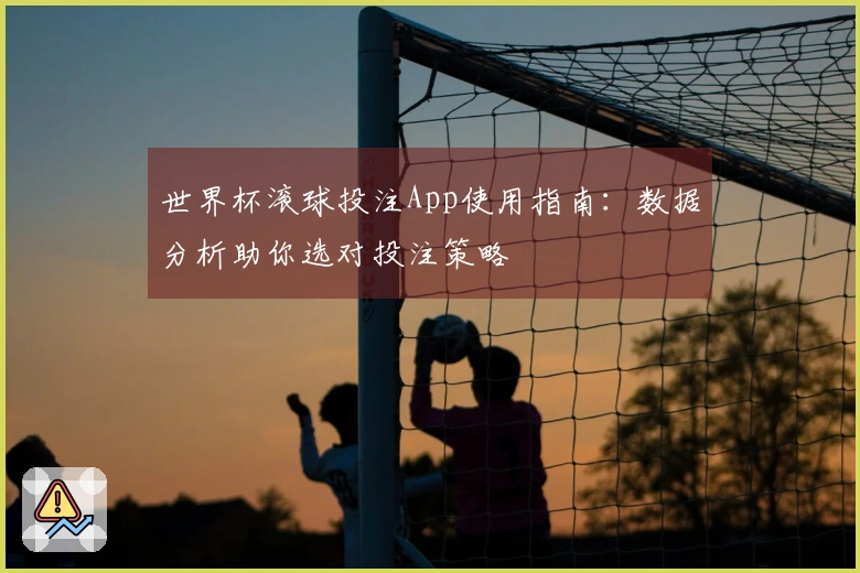 世界杯滚球投注App使用指南：数据分析助你选对投注策略