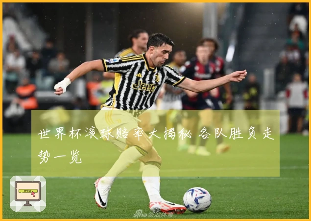 世界杯滚球赔率大揭秘 各队胜负走势一览