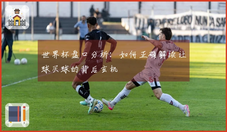 世界杯盘口分析：如何正确解读让球买球的背后玄机