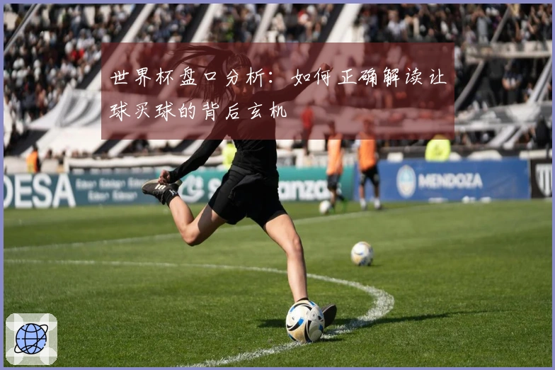 世界杯盘口分析：如何正确解读让球买球的背后玄机