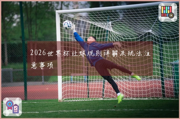 2026世界杯让球规则详解及玩法注意事项