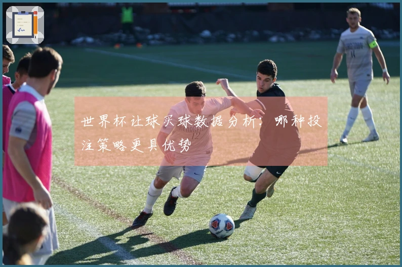 世界杯让球买球数据分析：哪种投注策略更具优势