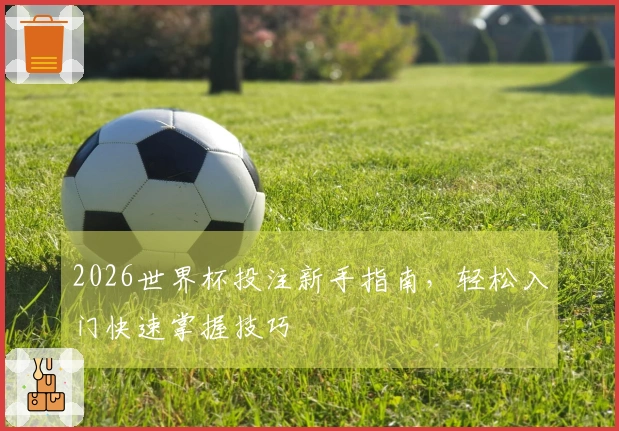 2026世界杯投注新手指南，轻松入门快速掌握技巧
