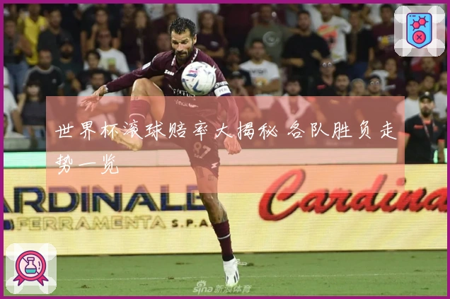 世界杯滚球赔率大揭秘 各队胜负走势一览