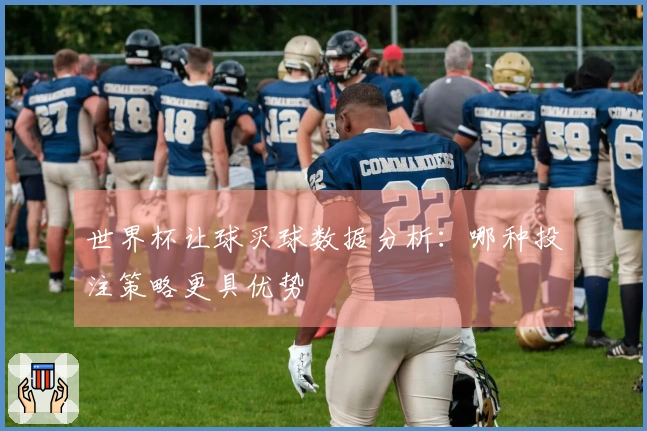 世界杯让球买球数据分析：哪种投注策略更具优势