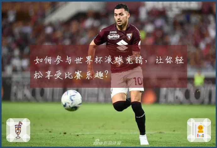 如何参与世界杯滚球竞猜，让你轻松享受比赛乐趣？