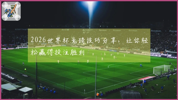 2026世界杯竞猜技巧分享，让你轻松赢得投注胜利