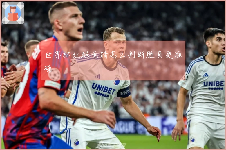 世界杯让球竞猜怎么判断胜负更准确