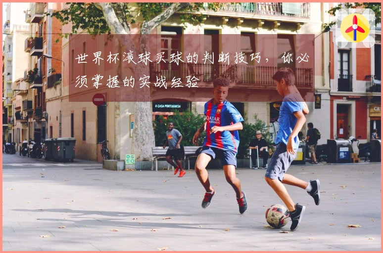 世界杯滚球买球的判断技巧，你必须掌握的实战经验