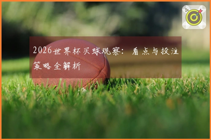 2026世界杯买球观察：看点与投注策略全解析